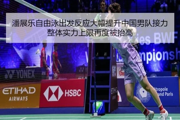 潘展乐自由泳出发反应大幅提升中国男队接力整体实力上限再度被抬高