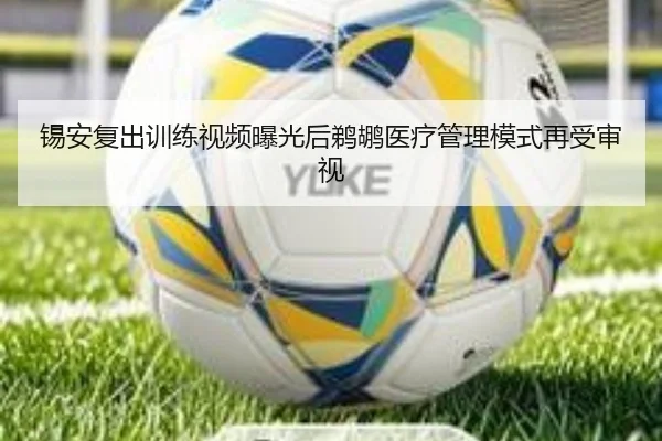 锡安复出训练视频曝光后鹈鹕医疗管理模式再受审视