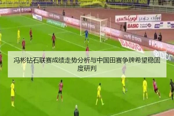冯彬钻石联赛成绩走势分析与中国田赛争牌希望稳固度研判